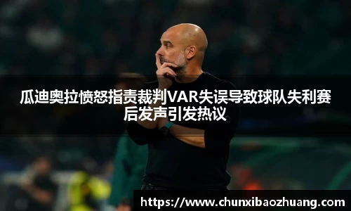 瓜迪奥拉愤怒指责裁判VAR失误导致球队失利赛后发声引发热议