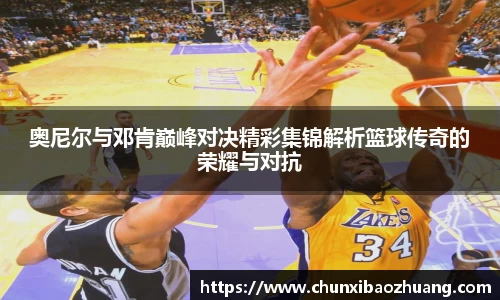奥尼尔与邓肯巅峰对决精彩集锦解析篮球传奇的荣耀与对抗